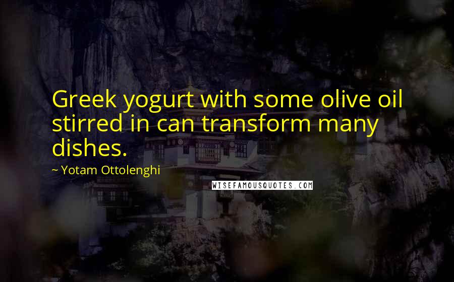 Yotam Ottolenghi Quotes: Greek yogurt with some olive oil stirred in can transform many dishes.