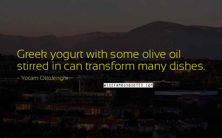 Yotam Ottolenghi Quotes: Greek yogurt with some olive oil stirred in can transform many dishes.