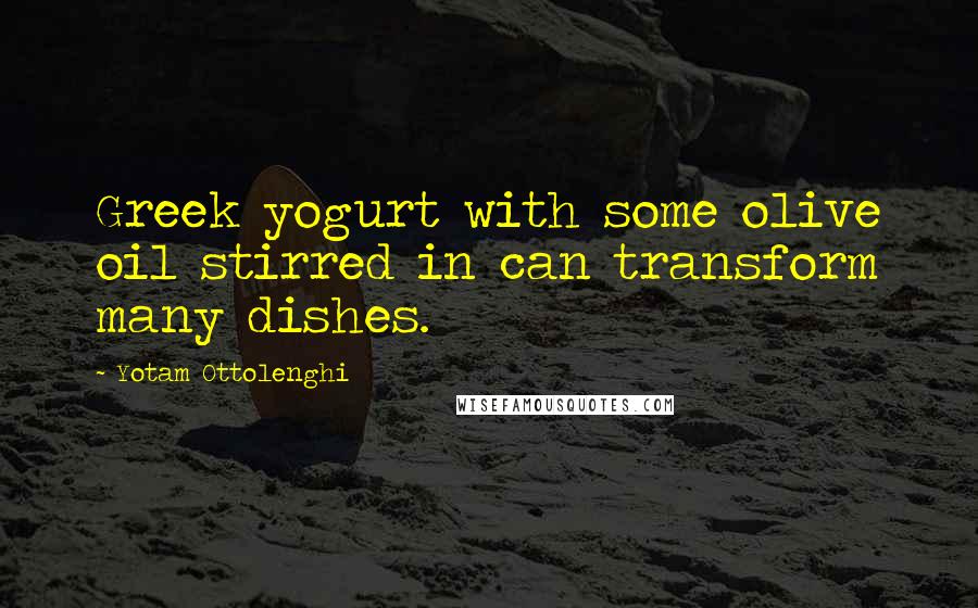 Yotam Ottolenghi Quotes: Greek yogurt with some olive oil stirred in can transform many dishes.