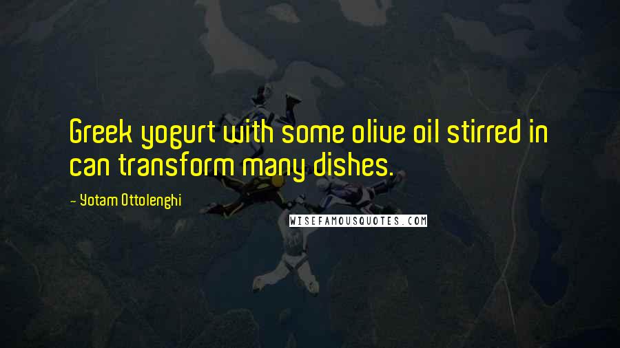 Yotam Ottolenghi Quotes: Greek yogurt with some olive oil stirred in can transform many dishes.