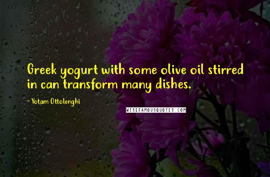 Yotam Ottolenghi Quotes: Greek yogurt with some olive oil stirred in can transform many dishes.