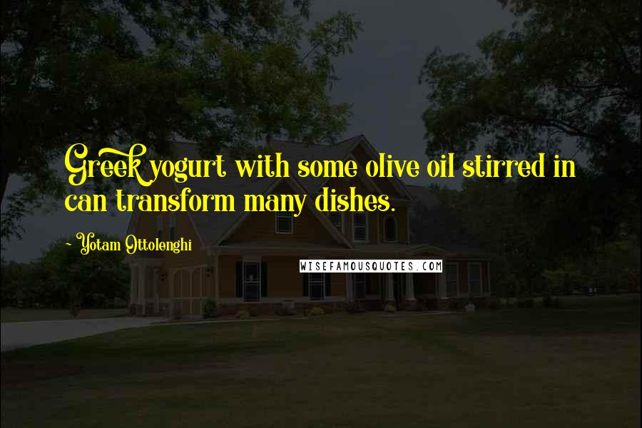 Yotam Ottolenghi Quotes: Greek yogurt with some olive oil stirred in can transform many dishes.