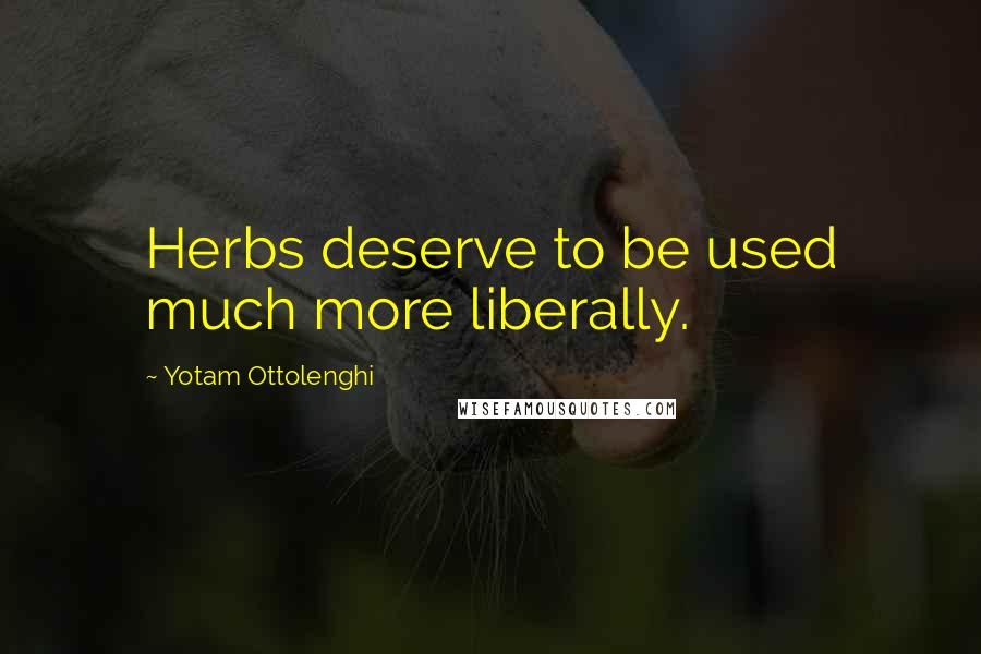 Yotam Ottolenghi Quotes: Herbs deserve to be used much more liberally.