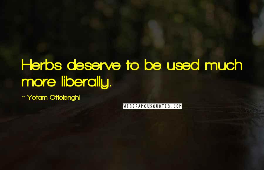 Yotam Ottolenghi Quotes: Herbs deserve to be used much more liberally.