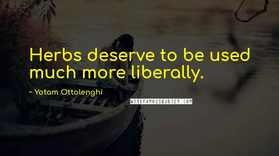 Yotam Ottolenghi Quotes: Herbs deserve to be used much more liberally.