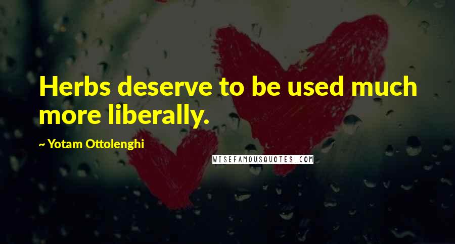 Yotam Ottolenghi Quotes: Herbs deserve to be used much more liberally.