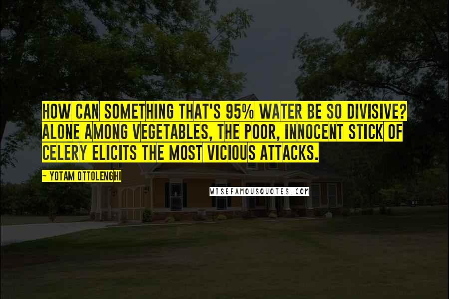 Yotam Ottolenghi Quotes: How can something that's 95% water be so divisive? Alone among vegetables, the poor, innocent stick of celery elicits the most vicious attacks.
