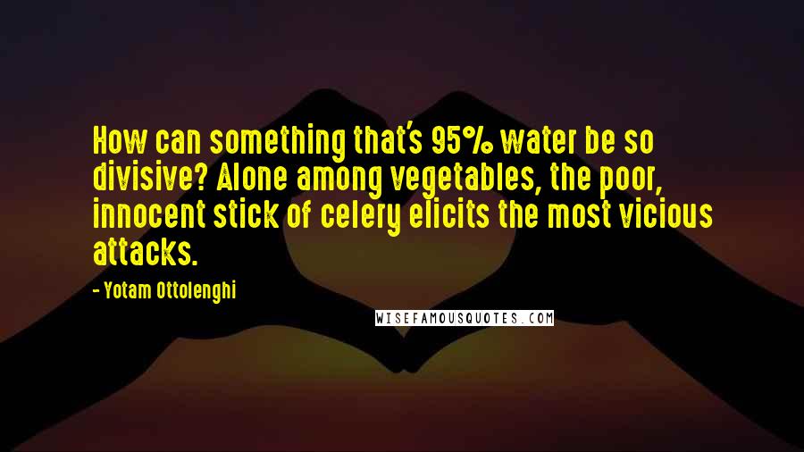 Yotam Ottolenghi Quotes: How can something that's 95% water be so divisive? Alone among vegetables, the poor, innocent stick of celery elicits the most vicious attacks.