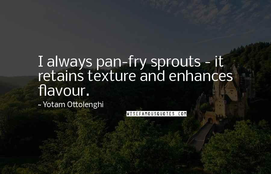 Yotam Ottolenghi Quotes: I always pan-fry sprouts - it retains texture and enhances flavour.