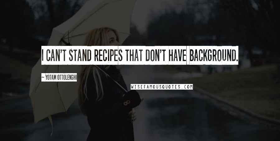 Yotam Ottolenghi Quotes: I can't stand recipes that don't have background.