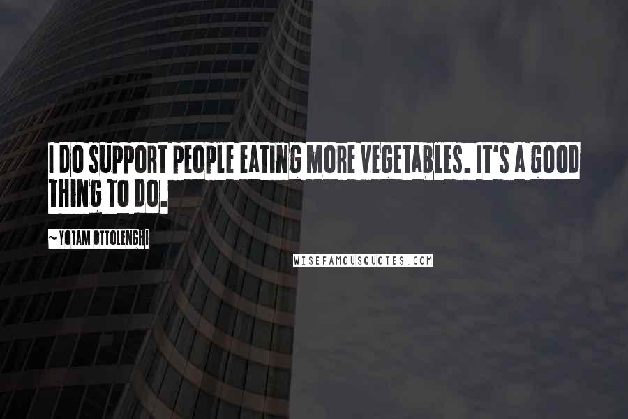 Yotam Ottolenghi Quotes: I do support people eating more vegetables. It's a good thing to do.