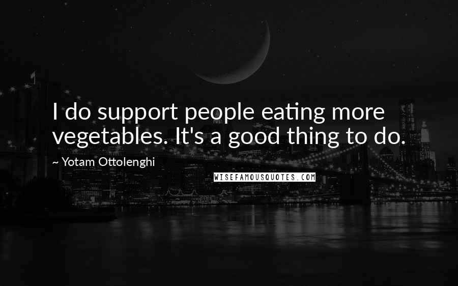 Yotam Ottolenghi Quotes: I do support people eating more vegetables. It's a good thing to do.