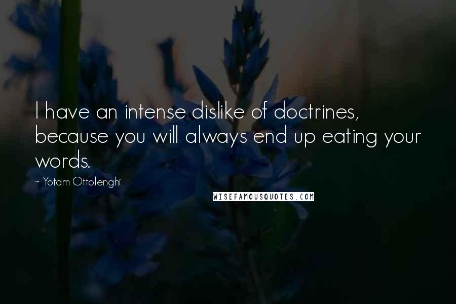 Yotam Ottolenghi Quotes: I have an intense dislike of doctrines, because you will always end up eating your words.
