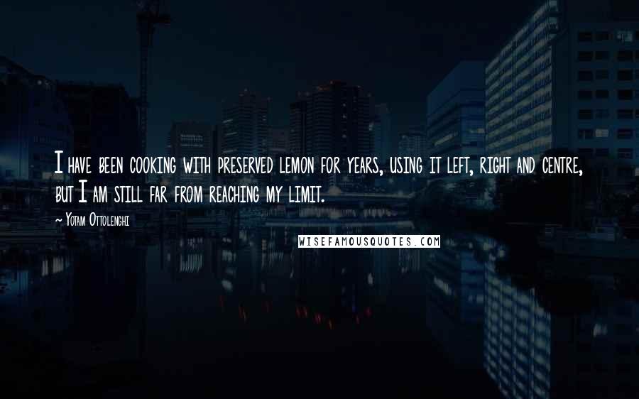 Yotam Ottolenghi Quotes: I have been cooking with preserved lemon for years, using it left, right and centre, but I am still far from reaching my limit.