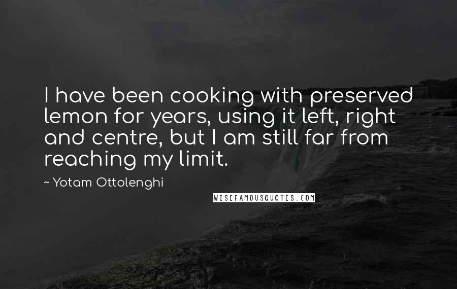 Yotam Ottolenghi Quotes: I have been cooking with preserved lemon for years, using it left, right and centre, but I am still far from reaching my limit.