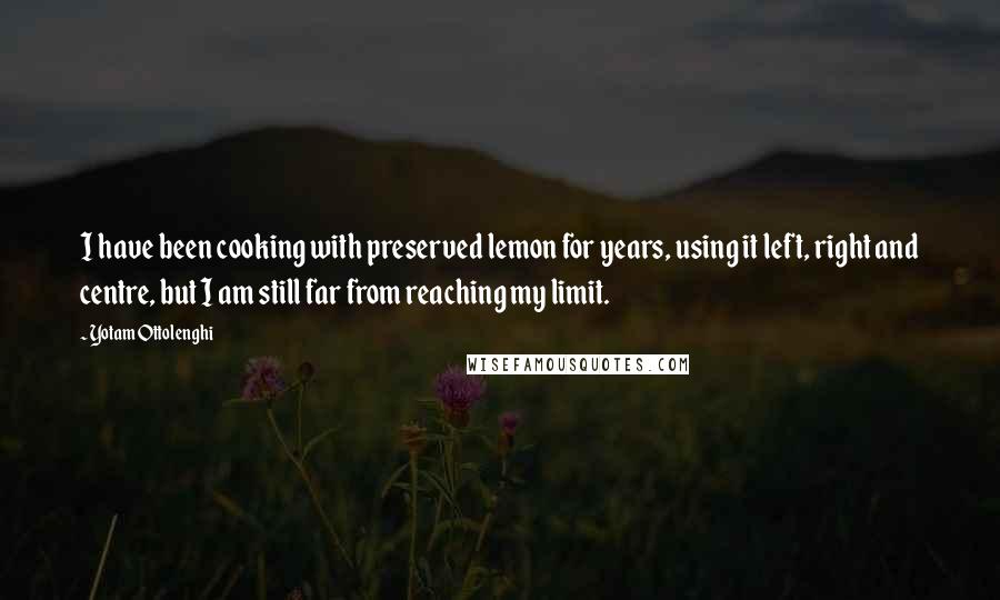 Yotam Ottolenghi Quotes: I have been cooking with preserved lemon for years, using it left, right and centre, but I am still far from reaching my limit.