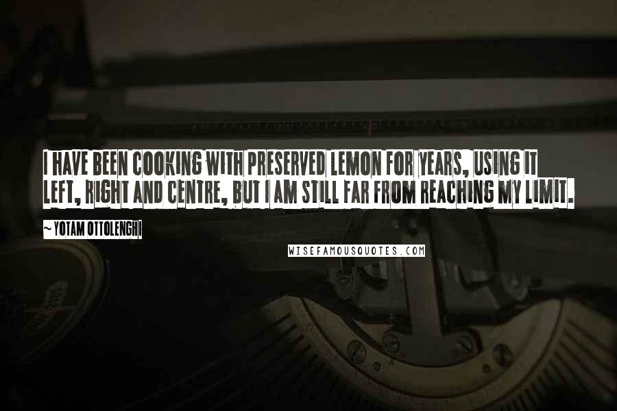 Yotam Ottolenghi Quotes: I have been cooking with preserved lemon for years, using it left, right and centre, but I am still far from reaching my limit.