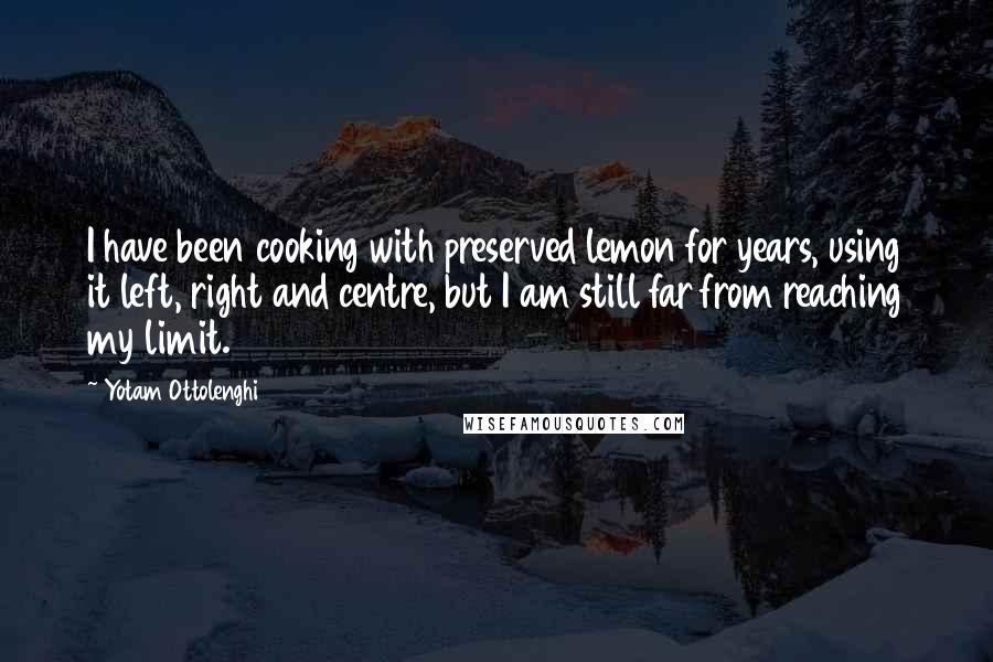 Yotam Ottolenghi Quotes: I have been cooking with preserved lemon for years, using it left, right and centre, but I am still far from reaching my limit.