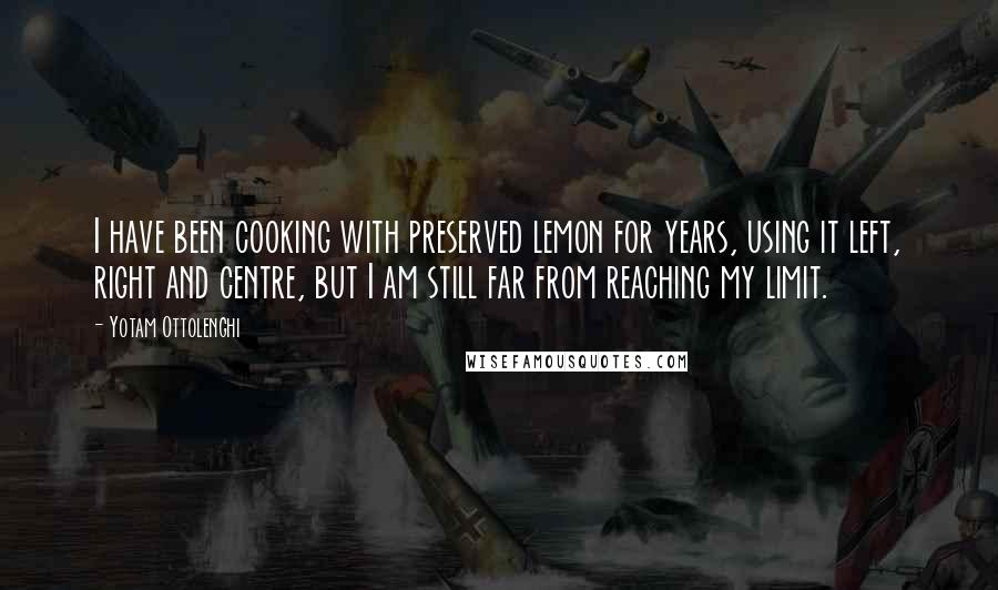 Yotam Ottolenghi Quotes: I have been cooking with preserved lemon for years, using it left, right and centre, but I am still far from reaching my limit.
