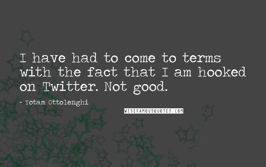 Yotam Ottolenghi Quotes: I have had to come to terms with the fact that I am hooked on Twitter. Not good.