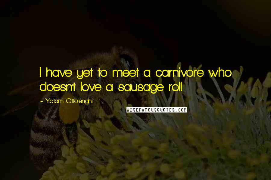 Yotam Ottolenghi Quotes: I have yet to meet a carnivore who doesn't love a sausage roll.