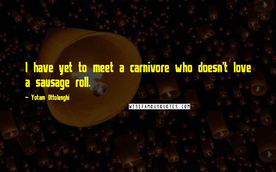 Yotam Ottolenghi Quotes: I have yet to meet a carnivore who doesn't love a sausage roll.