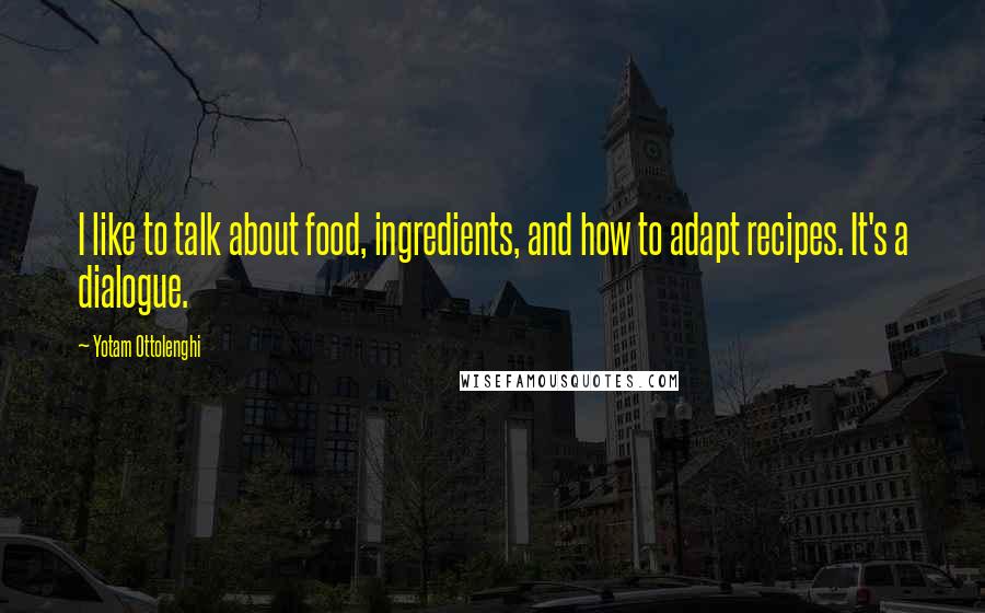 Yotam Ottolenghi Quotes: I like to talk about food, ingredients, and how to adapt recipes. It's a dialogue.