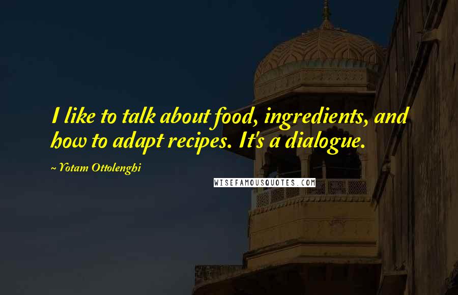 Yotam Ottolenghi Quotes: I like to talk about food, ingredients, and how to adapt recipes. It's a dialogue.