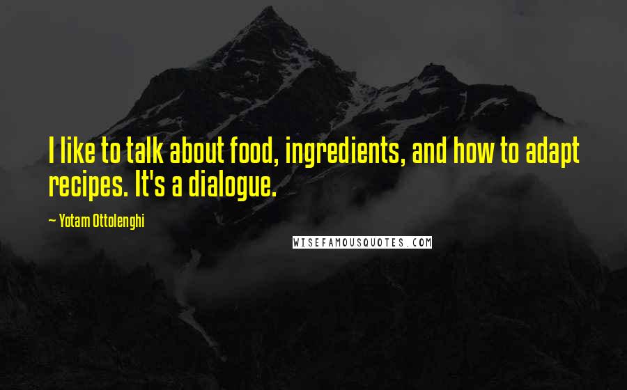 Yotam Ottolenghi Quotes: I like to talk about food, ingredients, and how to adapt recipes. It's a dialogue.