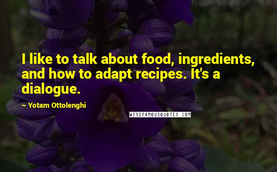 Yotam Ottolenghi Quotes: I like to talk about food, ingredients, and how to adapt recipes. It's a dialogue.