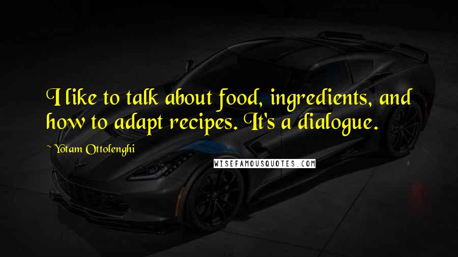 Yotam Ottolenghi Quotes: I like to talk about food, ingredients, and how to adapt recipes. It's a dialogue.