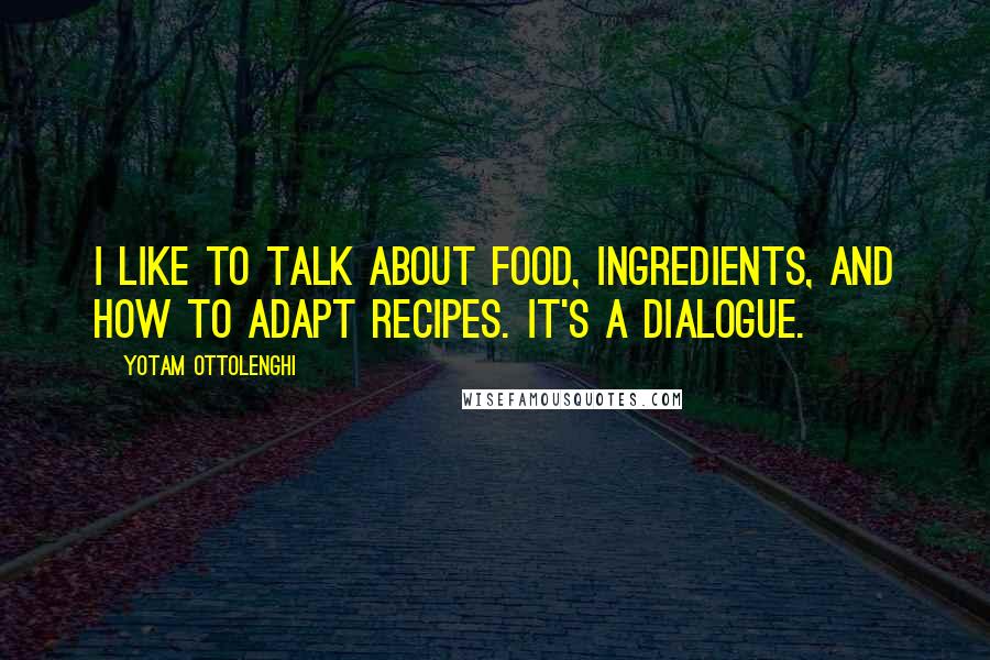 Yotam Ottolenghi Quotes: I like to talk about food, ingredients, and how to adapt recipes. It's a dialogue.