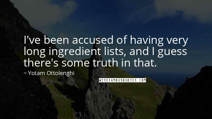 Yotam Ottolenghi Quotes: I've been accused of having very long ingredient lists, and I guess there's some truth in that.