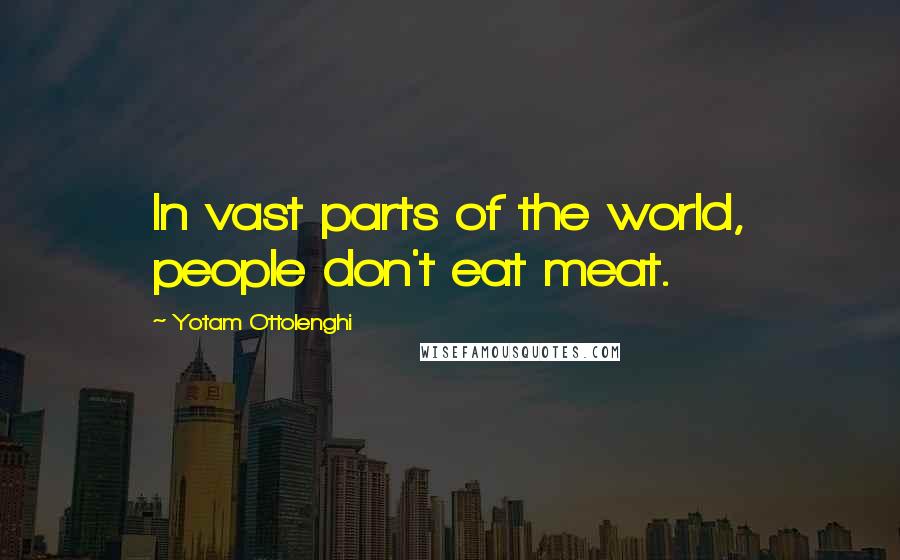 Yotam Ottolenghi Quotes: In vast parts of the world, people don't eat meat.