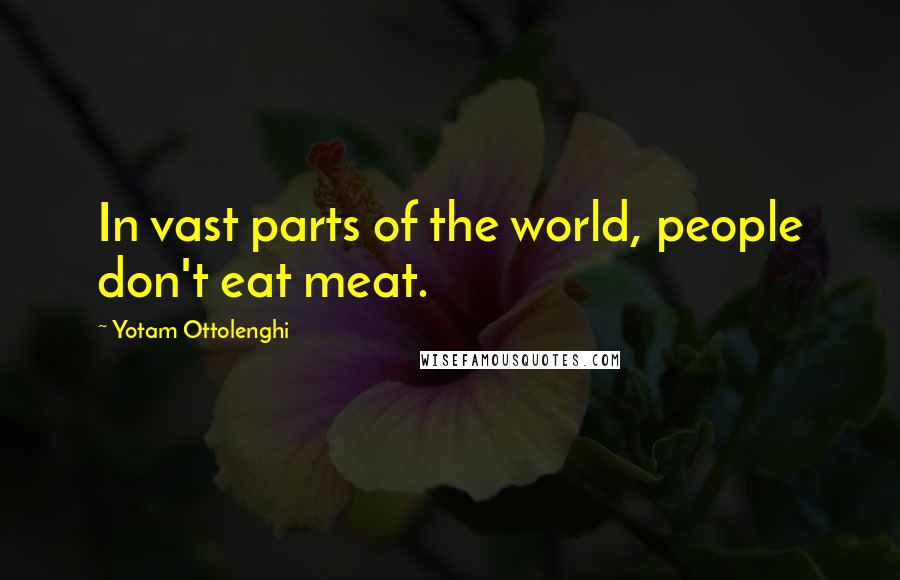 Yotam Ottolenghi Quotes: In vast parts of the world, people don't eat meat.