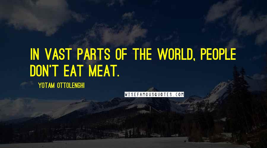Yotam Ottolenghi Quotes: In vast parts of the world, people don't eat meat.