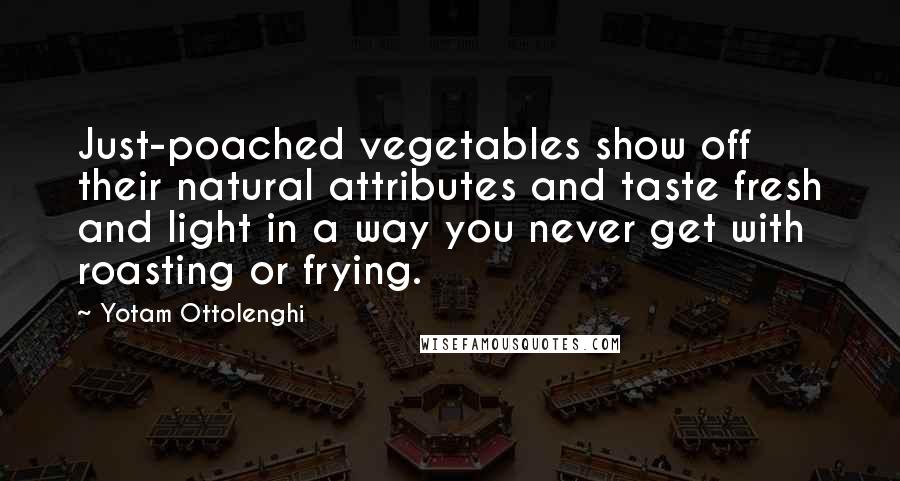 Yotam Ottolenghi Quotes: Just-poached vegetables show off their natural attributes and taste fresh and light in a way you never get with roasting or frying.