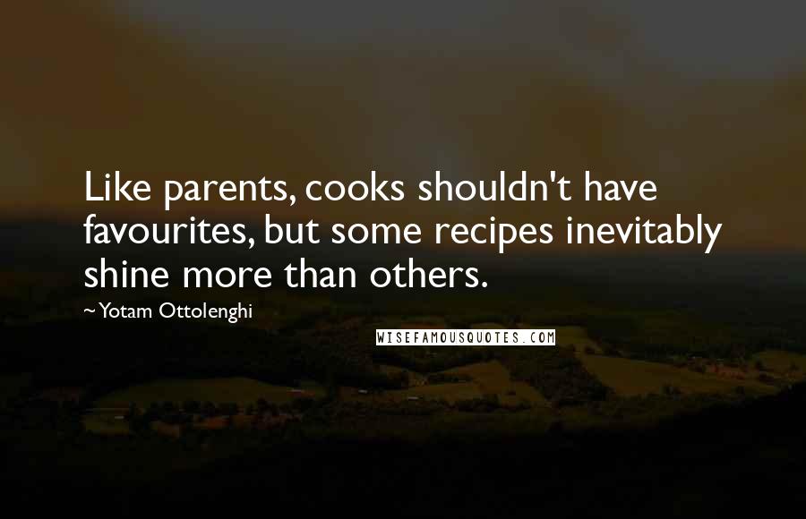 Yotam Ottolenghi Quotes: Like parents, cooks shouldn't have favourites, but some recipes inevitably shine more than others.