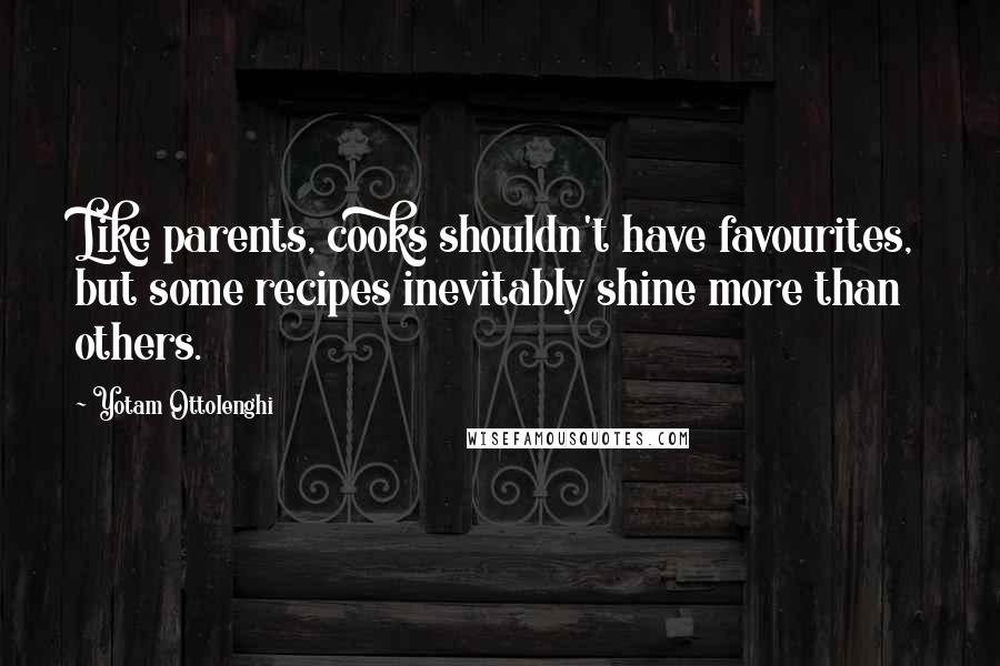 Yotam Ottolenghi Quotes: Like parents, cooks shouldn't have favourites, but some recipes inevitably shine more than others.