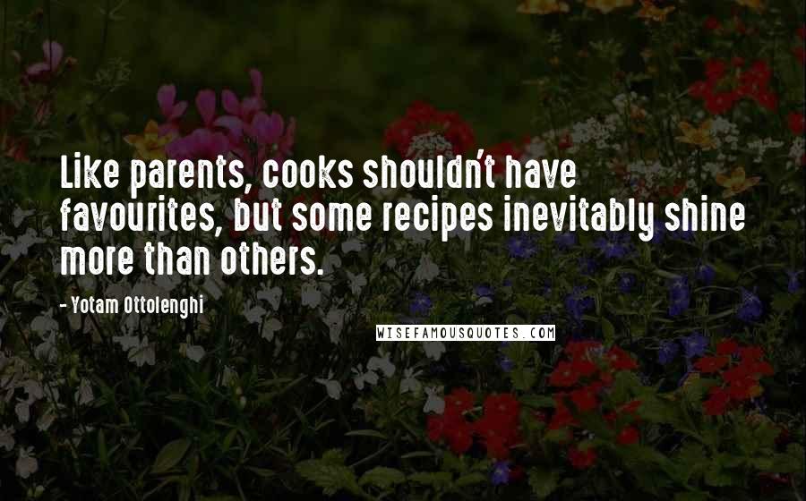 Yotam Ottolenghi Quotes: Like parents, cooks shouldn't have favourites, but some recipes inevitably shine more than others.