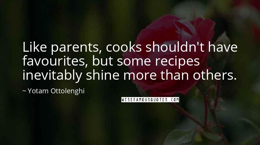 Yotam Ottolenghi Quotes: Like parents, cooks shouldn't have favourites, but some recipes inevitably shine more than others.