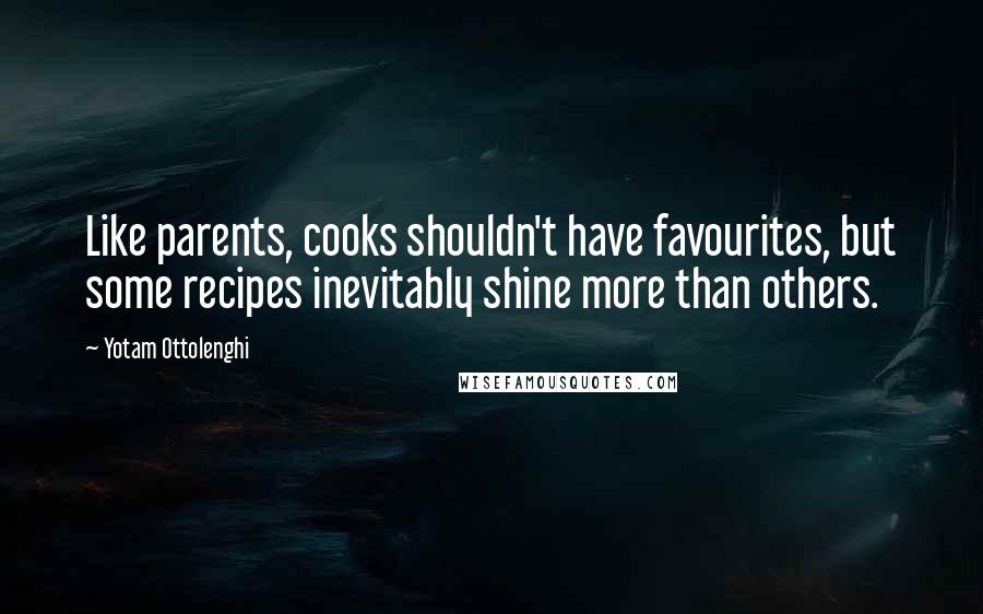 Yotam Ottolenghi Quotes: Like parents, cooks shouldn't have favourites, but some recipes inevitably shine more than others.