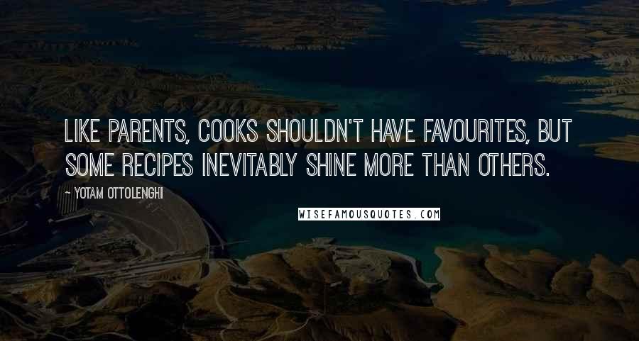 Yotam Ottolenghi Quotes: Like parents, cooks shouldn't have favourites, but some recipes inevitably shine more than others.