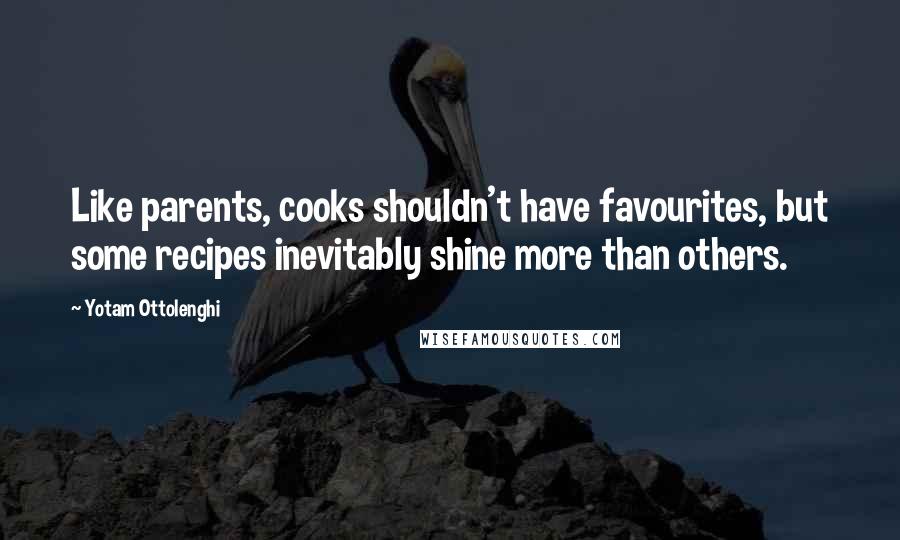 Yotam Ottolenghi Quotes: Like parents, cooks shouldn't have favourites, but some recipes inevitably shine more than others.