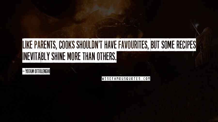 Yotam Ottolenghi Quotes: Like parents, cooks shouldn't have favourites, but some recipes inevitably shine more than others.