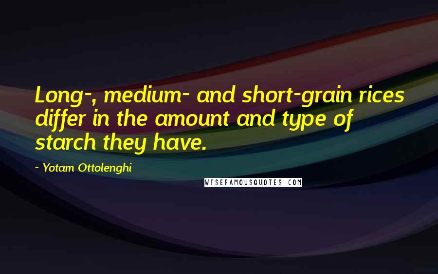 Yotam Ottolenghi Quotes: Long-, medium- and short-grain rices differ in the amount and type of starch they have.