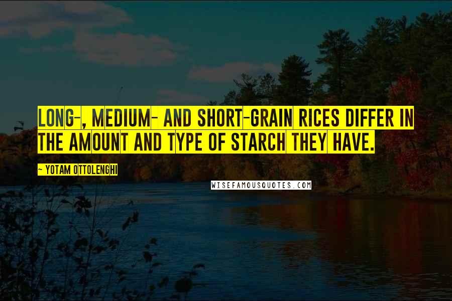 Yotam Ottolenghi Quotes: Long-, medium- and short-grain rices differ in the amount and type of starch they have.