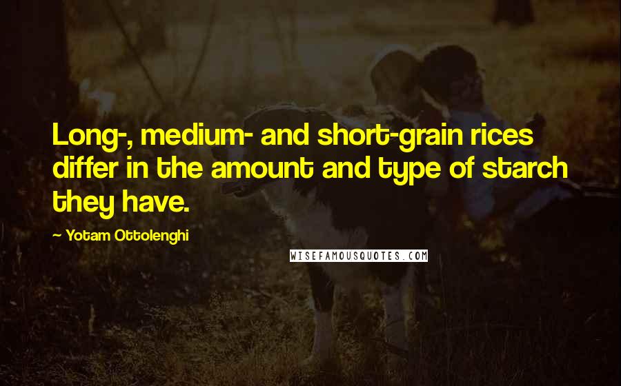 Yotam Ottolenghi Quotes: Long-, medium- and short-grain rices differ in the amount and type of starch they have.