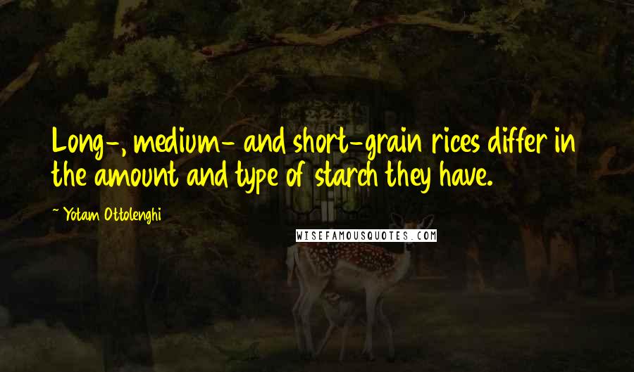 Yotam Ottolenghi Quotes: Long-, medium- and short-grain rices differ in the amount and type of starch they have.