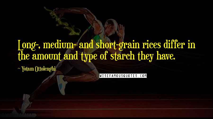 Yotam Ottolenghi Quotes: Long-, medium- and short-grain rices differ in the amount and type of starch they have.